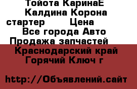 Тойота КаринаЕ, Калдина,Корона стартер 2,0 › Цена ­ 2 700 - Все города Авто » Продажа запчастей   . Краснодарский край,Горячий Ключ г.